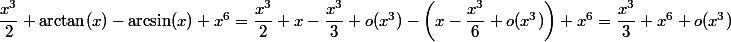 \dfrac{x^3}{2}+ \arctan(x) -\arcsin(x) +x^6 = \dfrac{x^3}{2}+x-\dfrac{x^3}{3}+o(x^3)-\left(x- \dfrac{x^3}{6}+o(x^3)\right)+x^6 = \dfrac{x^3}{3}+x^6 + o(x^3)